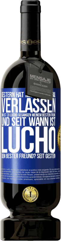 «Gestern hat mich meine Frau verlassen und ist zu Lucho gegangen, meinem besten Freund. Und seit wann ist Lucho dein bester Freun» Premium Ausgabe MBS® Reserve