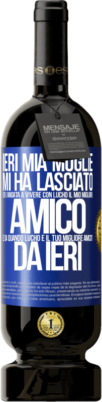 49,95 € | Vino rosso Edizione Premium MBS® Riserva Ieri mia moglie mi ha lasciato ed è andata a vivere con Lucho, il mio migliore amico. E da quando Lucho è il tuo migliore Etichetta Blu. Etichetta personalizzabile Riserva 12 Mesi Raccogliere 2015 Tempranillo