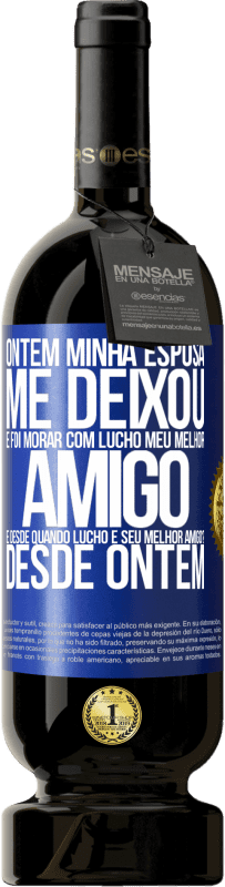 49,95 € Envio grátis | Vinho tinto Edição Premium MBS® Reserva Ontem minha esposa me deixou e foi morar com Lucho, meu melhor amigo. E desde quando Lucho é seu melhor amigo? Desde ontem Etiqueta Azul. Etiqueta personalizável Reserva 12 Meses Colheita 2016 Tempranillo