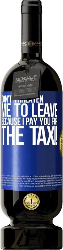 49,95 € | Red Wine Premium Edition MBS® Reserve Don't threaten me to leave because I pay you for the taxi! Blue Label. Customizable label Reserve 12 Months Harvest 2014 Tempranillo