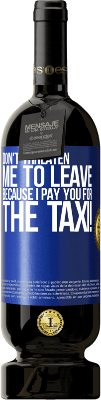 49,95 € | Red Wine Premium Edition MBS® Reserve Don't threaten me to leave because I pay you for the taxi! Blue Label. Customizable label Reserve 12 Months Harvest 2015 Tempranillo