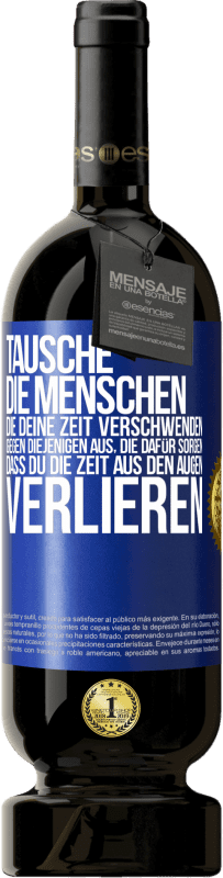 49,95 € | Rotwein Premium Ausgabe MBS® Reserve Tausche die Menschen, die deine Zeit verschwenden, gegen diejenigen aus, die dafür sorgen, dass du die Zeit aus den Augen verlie Blaue Markierung. Anpassbares Etikett Reserve 12 Monate Ernte 2016 Tempranillo
