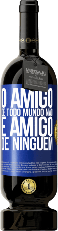 «O amigo de todo mundo não é amigo de ninguém» Edição Premium MBS® Reserva
