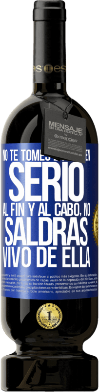 49,95 € | Vino Tinto Edición Premium MBS® Reserva No te tomes la vida en serio, al fin y al cabo, no saldrás vivo de ella Etiqueta Azul. Etiqueta personalizable Reserva 12 Meses Cosecha 2016 Tempranillo