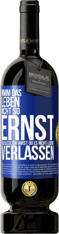 49,95 € | Rotwein Premium Ausgabe MBS® Reserve Nimm das Leben nicht so ernst, schließlich wirst du es nicht lebend verlassen Blaue Markierung. Anpassbares Etikett Reserve 12 Monate Ernte 2015 Tempranillo