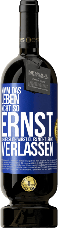 49,95 € | Rotwein Premium Ausgabe MBS® Reserve Nimm das Leben nicht so ernst, schließlich wirst du es nicht lebend verlassen Blaue Markierung. Anpassbares Etikett Reserve 12 Monate Ernte 2016 Tempranillo