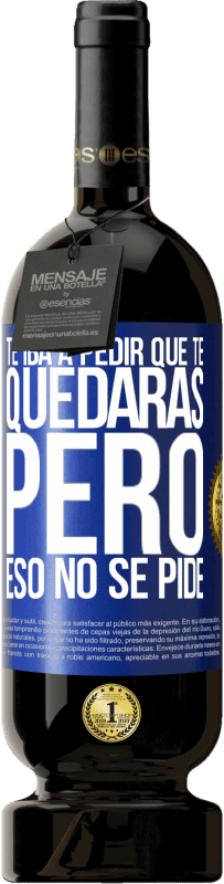 49,95 € | Vino Tinto Edición Premium MBS® Reserva Te iba a pedir que te quedaras, pero eso no se pide Etiqueta Azul. Etiqueta personalizable Reserva 12 Meses Cosecha 2016 Tempranillo