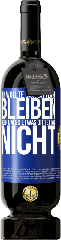 49,95 € Kostenloser Versand | Rotwein Premium Ausgabe MBS® Reserve Ich wollte dich bitten zu bleiben, aber um so etwas bittet man nicht Blaue Markierung. Anpassbares Etikett Reserve 12 Monate Ernte 2016 Tempranillo