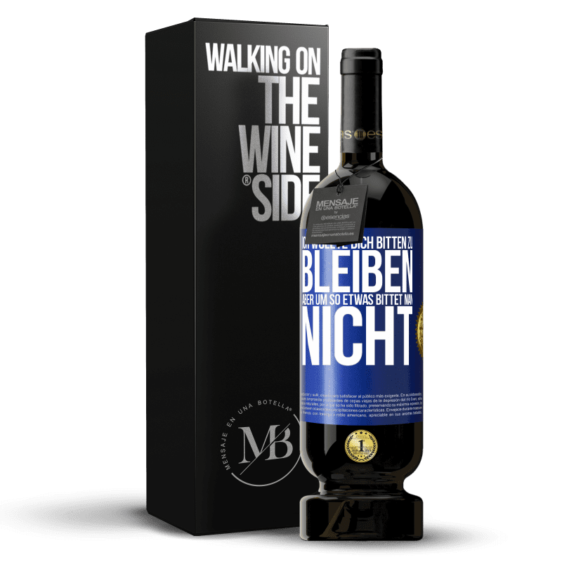 49,95 € Kostenloser Versand | Rotwein Premium Ausgabe MBS® Reserve Ich wollte dich bitten zu bleiben, aber um so etwas bittet man nicht Blaue Markierung. Anpassbares Etikett Reserve 12 Monate Ernte 2015 Tempranillo