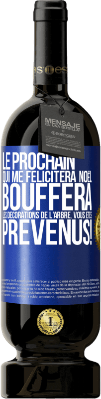 49,95 € | Vin rouge Édition Premium MBS® Réserve Le prochain qui me félicitera Noël, bouffera les décorations de l'arbre. Vous êtes prévenus! Étiquette Bleue. Étiquette personnalisable Réserve 12 Mois Récolte 2015 Tempranillo