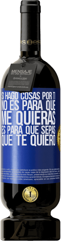 49,95 € | Vino Tinto Edición Premium MBS® Reserva Si hago cosas por ti, no es para que me quieras. Es para que sepas que te quiero Etiqueta Azul. Etiqueta personalizable Reserva 12 Meses Cosecha 2015 Tempranillo