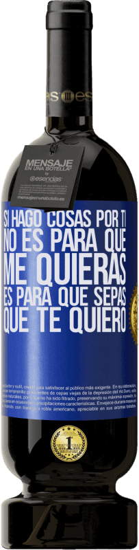 49,95 € | Vino Tinto Edición Premium MBS® Reserva Si hago cosas por ti, no es para que me quieras. Es para que sepas que te quiero Etiqueta Azul. Etiqueta personalizable Reserva 12 Meses Cosecha 2016 Tempranillo
