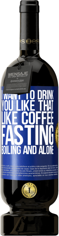 49,95 € | Red Wine Premium Edition MBS® Reserve I want to drink you like that, like coffee. Fasting, boiling and alone Blue Label. Customizable label Reserve 12 Months Harvest 2015 Tempranillo