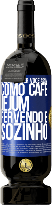 49,95 € | Vinho tinto Edição Premium MBS® Reserva Eu quero beber você assim, como café. Jejum, fervendo e sozinho Etiqueta Azul. Etiqueta personalizável Reserva 12 Meses Colheita 2015 Tempranillo