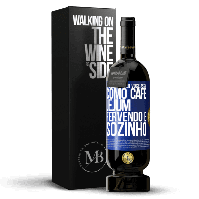 «Eu quero beber você assim, como café. Jejum, fervendo e sozinho» Edição Premium MBS® Reserva