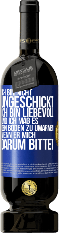 «Ich bin nicht ungeschickt, ich bin liebevoll, und ich mag es, den Boden zu umarmen, wenn er mich darum bittet» Premium Ausgabe MBS® Reserve