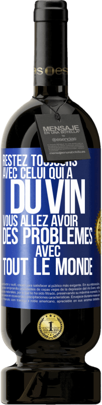 «Restez toujours avec celui qui a du vin. Vous allez avoir des problèmes avec tout le monde» Édition Premium MBS® Réserve