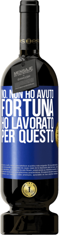 «No. Non ho avuto fortuna, ho lavorato per questo» Edizione Premium MBS® Riserva