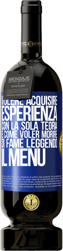 49,95 € | Vino rosso Edizione Premium MBS® Riserva Volere acquisire esperienza con la sola teoria, è come voler morire di fame leggendo il menu Etichetta Blu. Etichetta personalizzabile Riserva 12 Mesi Raccogliere 2015 Tempranillo