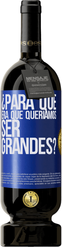 «¿Para qué era que queríamos ser grandes?» Edición Premium MBS® Reserva