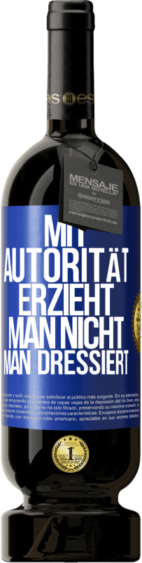 49,95 € | Rotwein Premium Ausgabe MBS® Reserve Mit Autorität erzieht man nicht, man dressiert Blaue Markierung. Anpassbares Etikett Reserve 12 Monate Ernte 2015 Tempranillo