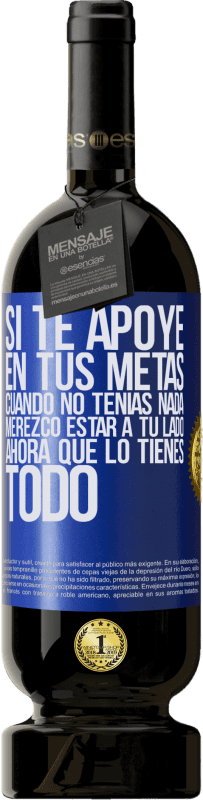 49,95 € Envío gratis | Vino Tinto Edición Premium MBS® Reserva Si te apoyé en tus metas cuando no tenías nada, merezco estar a tu lado ahora que lo tienes todo Etiqueta Azul. Etiqueta personalizable Reserva 12 Meses Cosecha 2016 Tempranillo