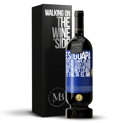 «Es guapa. Pero no guapa de esas que tienes cerca y suspiras. Guapa de aquellas otras, que tienes lejos y te falta el aire» Edición Premium MBS® Reserva