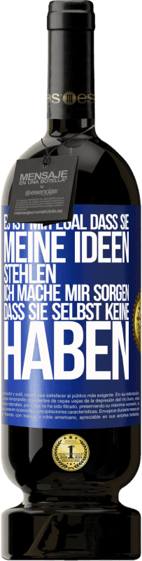 49,95 € | Rotwein Premium Ausgabe MBS® Reserve Es ist mir egal, dass sie meine Ideen stehlen, ich mache mir Sorgen, dass sie selbst keine haben Blaue Markierung. Anpassbares Etikett Reserve 12 Monate Ernte 2015 Tempranillo