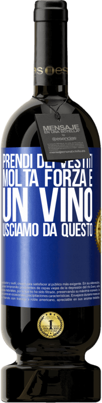 «Prendi dei vestiti, molta forza e un vino. Usciamo da questo» Edizione Premium MBS® Riserva