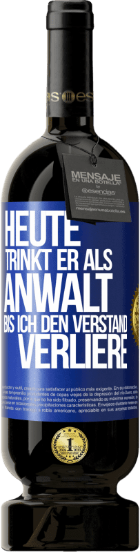 49,95 € | Rotwein Premium Ausgabe MBS® Reserve Heute trinkt er als Anwalt. Bis ich den Verstand verliere Blaue Markierung. Anpassbares Etikett Reserve 12 Monate Ernte 2016 Tempranillo
