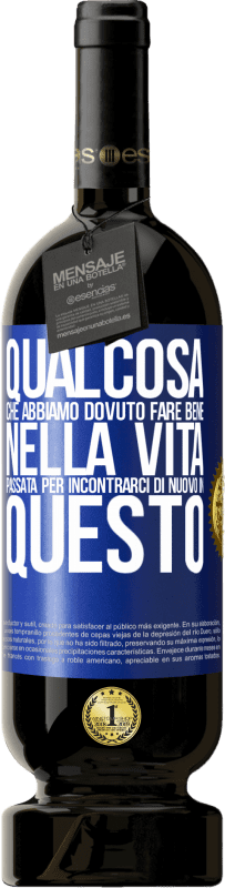 «Qualcosa che dovevamo fare bene nella prossima vita per incontrarci di nuovo in questo» Edizione Premium MBS® Riserva