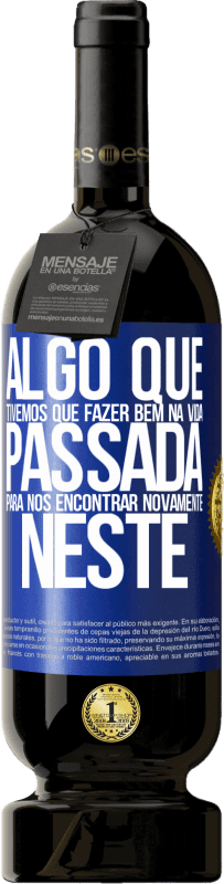 «Algo que tivemos que fazer bem na próxima vida para nos encontrar novamente neste» Edição Premium MBS® Reserva