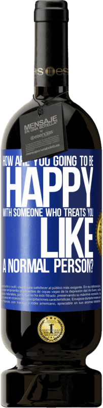 49,95 € | 赤ワイン プレミアム版 MBS® 予約する あなたを普通の人のように扱う誰かにどのように幸せになりますか? 青いタグ. カスタマイズ可能なラベル 予約する 12 月 収穫 2016 Tempranillo