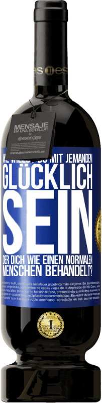 49,95 € | Rotwein Premium Ausgabe MBS® Reserve Wie willst du mit jemandem glücklich sein, der dich wie einen normalen Menschen behandelt? Blaue Markierung. Anpassbares Etikett Reserve 12 Monate Ernte 2014 Tempranillo