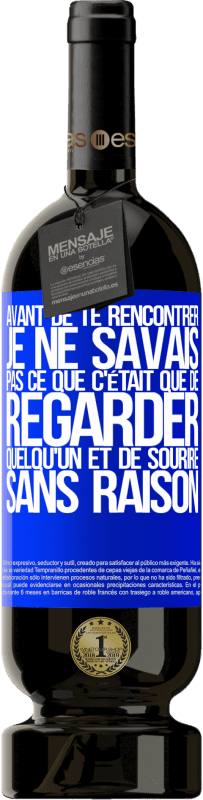 49,95 € | Vin rouge Édition Premium MBS® Réserve Avant de te rencontrer, je ne savais pas ce que c'était que de regarder quelqu'un et de sourire sans raison Étiquette Bleue. Étiquette personnalisable Réserve 12 Mois Récolte 2015 Tempranillo