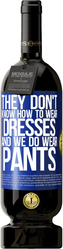 «彼らはドレスを着る方法を知りません、そして私たちはズボンを着ます» プレミアム版 MBS® 予約する