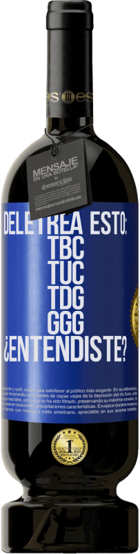 49,95 € | Vino Tinto Edición Premium MBS® Reserva Deletrea esto: TBC, TUC, TDG, GGG. ¿Entendiste? Etiqueta Azul. Etiqueta personalizable Reserva 12 Meses Cosecha 2016 Tempranillo