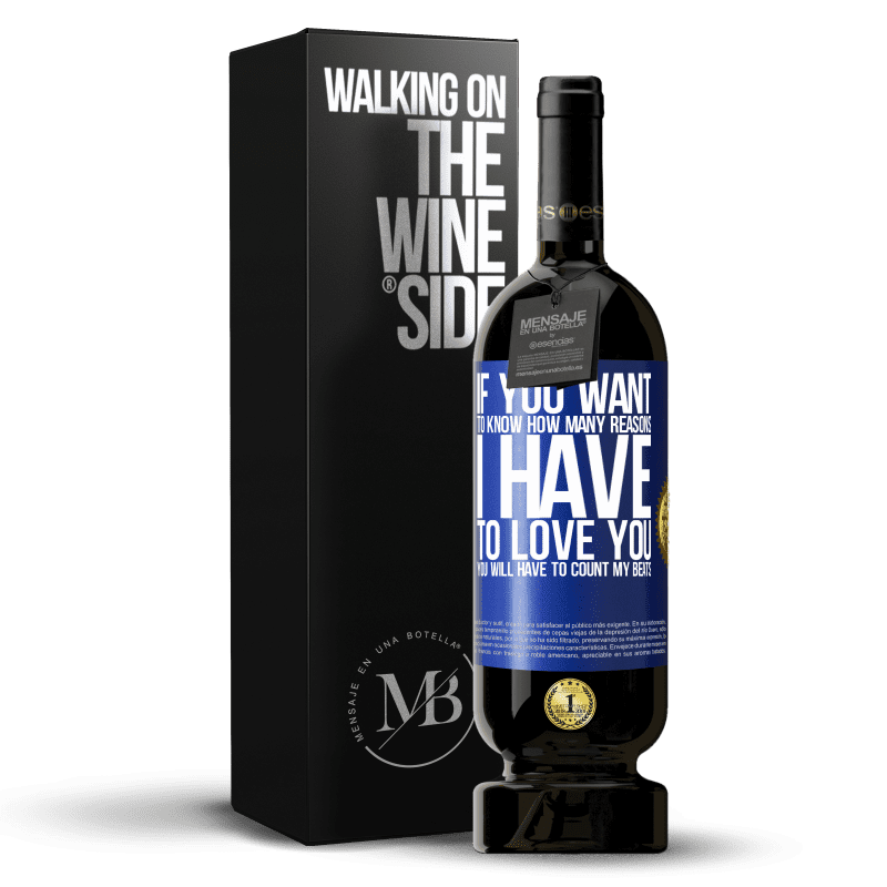 49,95 € Free Shipping | Red Wine Premium Edition MBS® Reserve If you want to know how many reasons I have to love you, you will have to count my beats Blue Label. Customizable label Reserve 12 Months Harvest 2014 Tempranillo