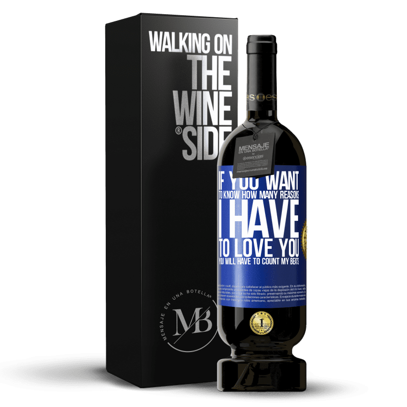 49,95 € Free Shipping | Red Wine Premium Edition MBS® Reserve If you want to know how many reasons I have to love you, you will have to count my beats Blue Label. Customizable label Reserve 12 Months Harvest 2015 Tempranillo