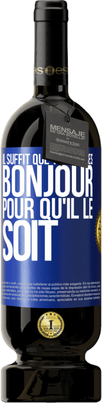 «Il suffit que tu me dises Bonjour pour qu'il le soit» Édition Premium MBS® Réserve