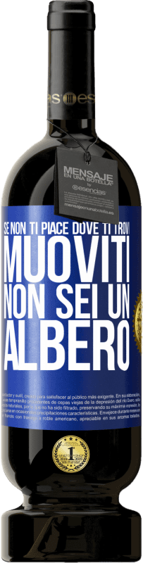 «Se non ti piace dove ti trovi, muoviti, non sei un albero» Edizione Premium MBS® Riserva