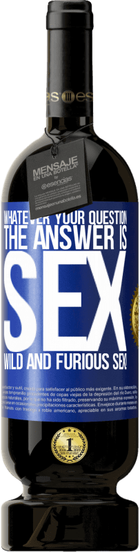 49,95 € | Red Wine Premium Edition MBS® Reserve Whatever your question, the answer is sex. Wild and furious sex! Blue Label. Customizable label Reserve 12 Months Harvest 2014 Tempranillo