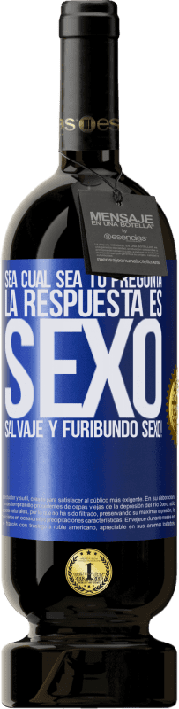 49,95 € | Vino Tinto Edición Premium MBS® Reserva Sea cual sea tu pregunta, la respuesta es Sexo. Salvaje y furibundo sexo! Etiqueta Azul. Etiqueta personalizable Reserva 12 Meses Cosecha 2016 Tempranillo