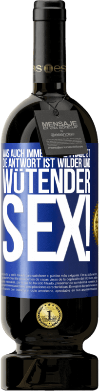 49,95 € | Rotwein Premium Ausgabe MBS® Reserve Was auch immer deine Frage ist, die Antwort ist wilder und wütender Sex! Blaue Markierung. Anpassbares Etikett Reserve 12 Monate Ernte 2016 Tempranillo