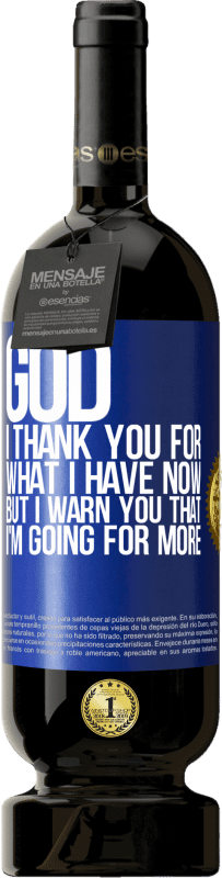 49,95 € | Red Wine Premium Edition MBS® Reserve God, I thank you for what I have now, but I warn you that I'm going for more Blue Label. Customizable label Reserve 12 Months Harvest 2015 Tempranillo