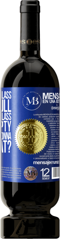 «Some say the glass is half full, some say the glass is half empty. I say are you gonna drink that?» Premium Edition MBS® Reserve