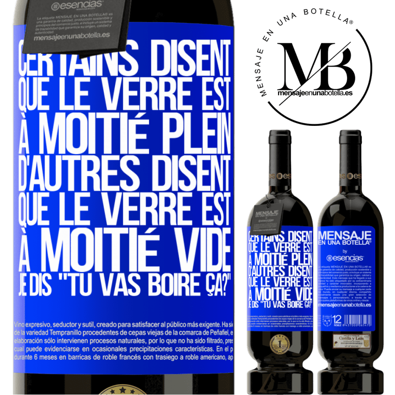 «Certains disent que le verre est à moitié plein, d'autres disent que le verre est à moitié vide. Moi je dis, est-ce que tu vas b» Édition Premium MBS® Réserve