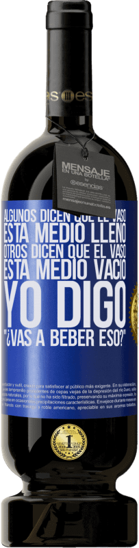 49,95 € | Vino Tinto Edición Premium MBS® Reserva Algunos dicen que el vaso está medio lleno, otros dicen que el vaso está medio vacío. Yo digo ¿vas a beber eso? Etiqueta Azul. Etiqueta personalizable Reserva 12 Meses Cosecha 2015 Tempranillo