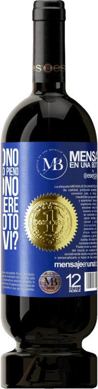 «Alcuni dicono che il bicchiere è mezzo pieno, altri dicono che il bicchiere è mezzo vuoto. Dico lo bevi?» Edizione Premium MBS® Riserva