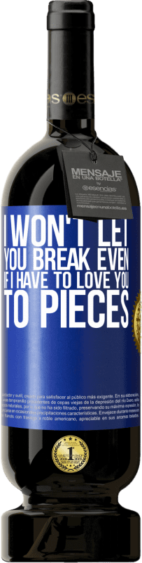 49,95 € | Red Wine Premium Edition MBS® Reserve I won't let you break even if I have to love you to pieces Blue Label. Customizable label Reserve 12 Months Harvest 2015 Tempranillo